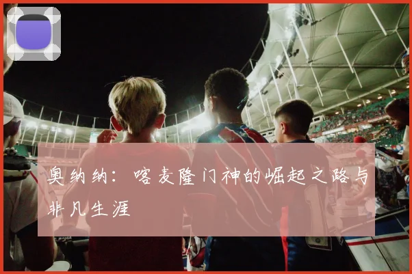 奥纳纳:喀麦隆门神的崛起之路与非凡生涯