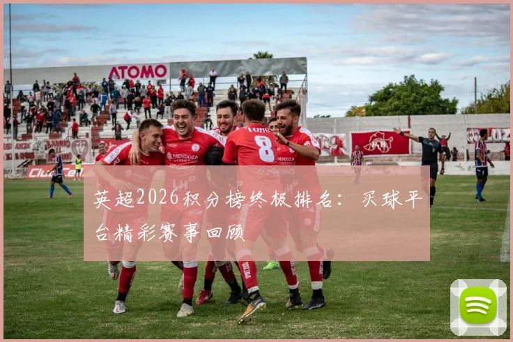 英超2026积分榜终极排名：买球平台精彩赛事回顾