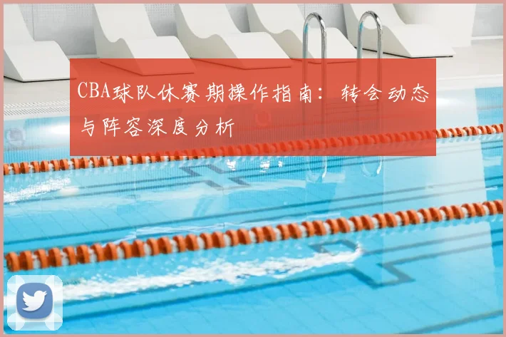 CBA球队休赛期操作指南：转会动态与阵容深度分析