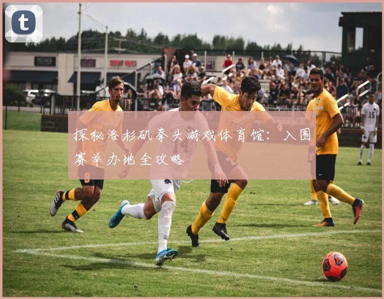 探秘洛杉矶拳头游戏体育馆：入围赛举办地全攻略