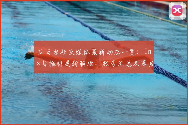 亚马尔社交媒体最新动态一览：Ins与推特更新解读、账号汇总及幕后花絮全知道