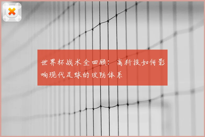 世界杯战术全回顾：高科技如何影响现代足球的攻防体系