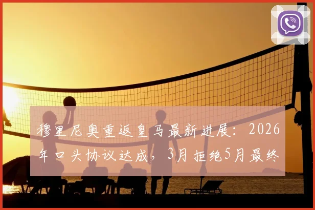 穆里尼奥重返皇马最新进展：2026年口头协议达成，3月拒绝5月最终拍板原因分析
