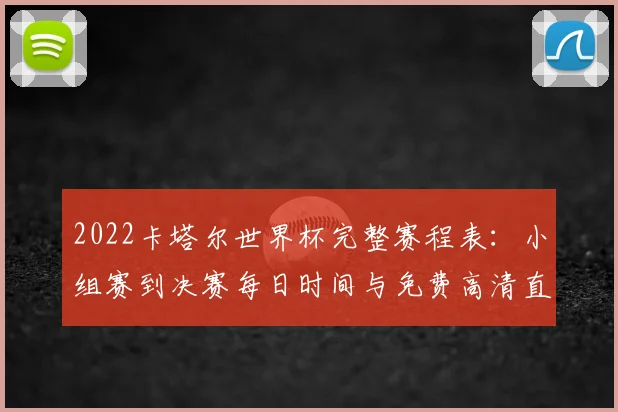 2022卡塔尔世界杯完整赛程表：小组赛到决赛每日时间与免费高清直播指南